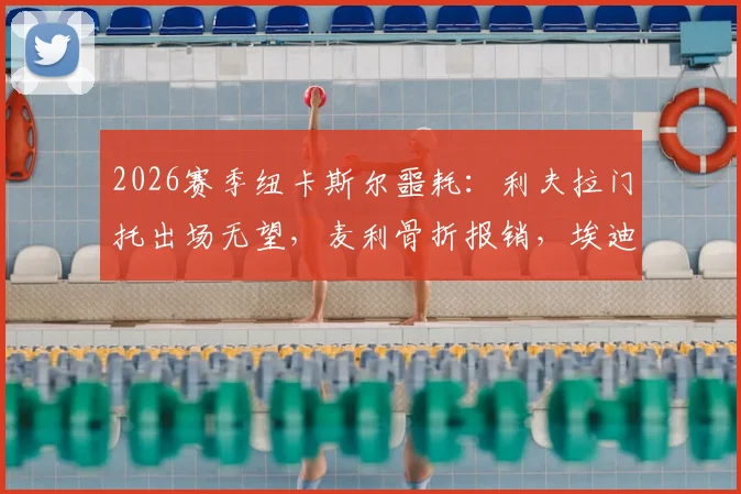 2026赛季纽卡斯尔噩耗：利夫拉门托出场无望，麦利骨折报销，埃迪·豪如何应对伤病危机？