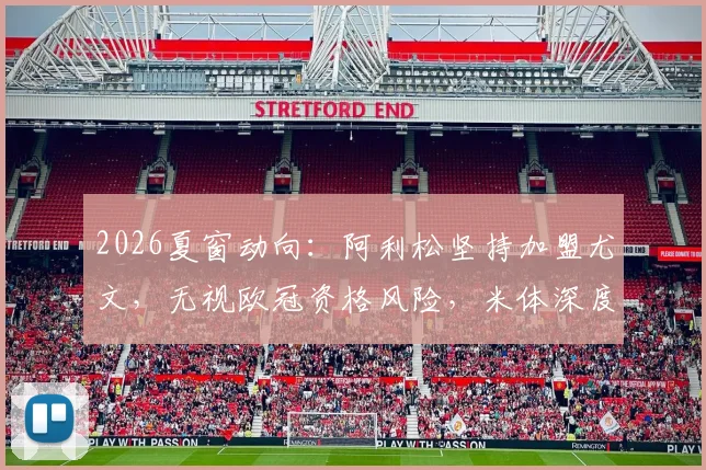 2026夏窗动向：阿利松坚持加盟尤文，无视欧冠资格风险，米体深度解析背后原因