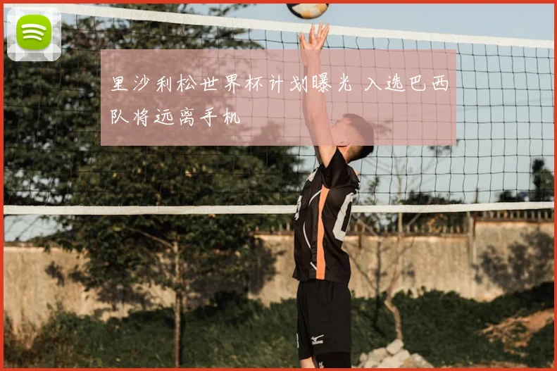 里沙利松世界杯计划曝光 入选巴西队将远离手机