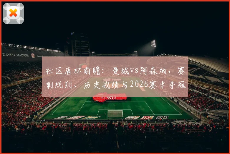 社区盾杯前瞻：曼城vs阿森纳，赛制规则、历史战绩与2026赛季夺冠奖金含金量全解析