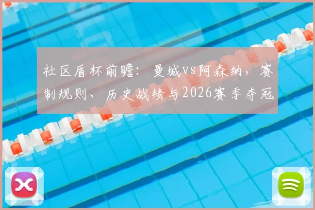 社区盾杯前瞻:曼城vs阿森纳,赛制规则、历史战绩与2026赛季夺冠奖金含金量全解析