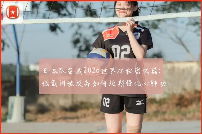 日本队备战2026世界杯秘密武器：低氧训练设备如何短期强化心肺功能