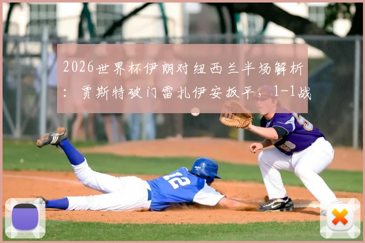2026世界杯伊朗对纽西兰半场解析：贾斯特破门雷扎伊安扳平，1-1战局悬念迭起