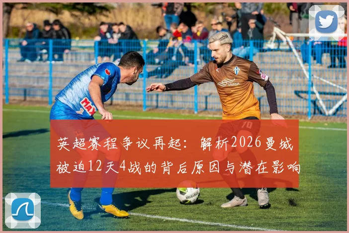 英超赛程争议再起：解析2026曼城被迫12天4战的背后原因与潜在影响