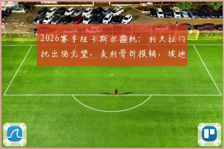 2026赛季纽卡斯尔噩耗：利夫拉门托出场无望，麦利骨折报销，埃迪·豪如何应对伤病危机？