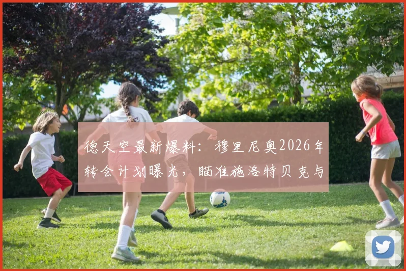 德天空最新爆料：穆里尼奥2026年转会计划曝光，瞄准施洛特贝克与恩梅查，引援目标深度分析