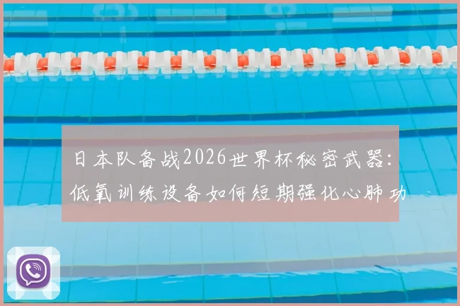 日本队备战2026世界杯秘密武器:低氧训练设备如何短期强化心肺功能