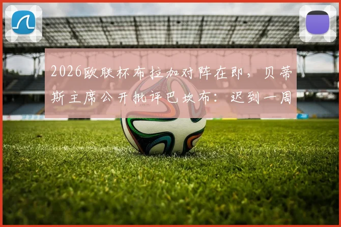 2026欧联杯布拉加对阵在即，贝蒂斯主席公开批评巴坎布：迟到一周影响全队备战