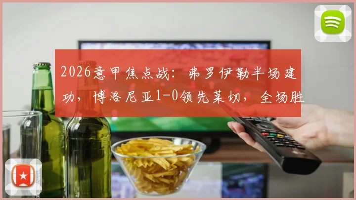 2026意甲焦点战:弗罗伊勒半场建功,博洛尼亚1-0领先莱切,全场胜负关键解析