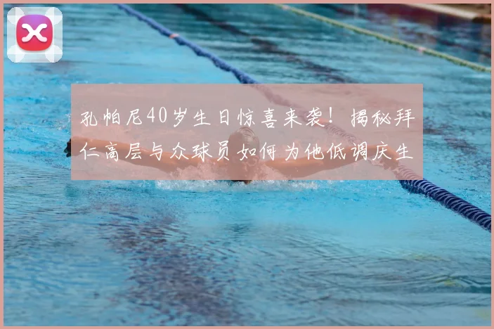 孔帕尼40岁生日惊喜来袭!揭秘拜仁高层与众球员如何为他低调庆生,现场细节曝光