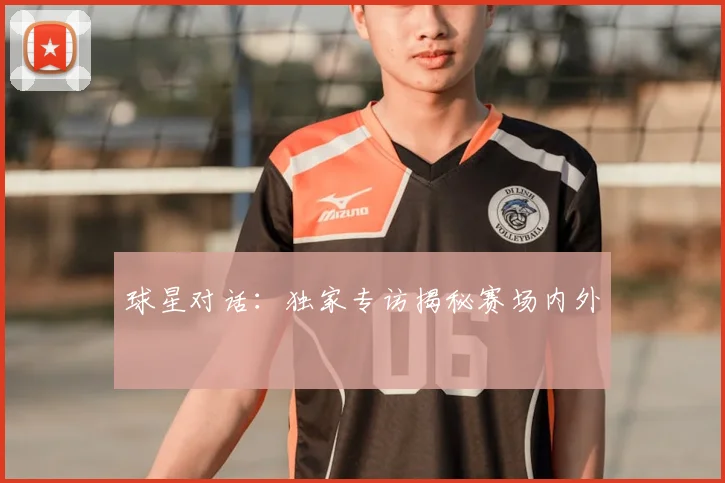 球星对话:独家专访揭秘赛场内外