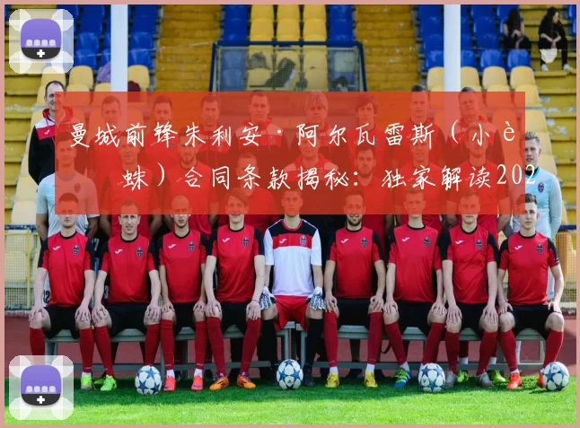 曼城前锋朱利安·阿尔瓦雷斯(小蜘蛛)合同条款揭秘:独家解读2026年其决定性的加盟选择权与潜在下家分析