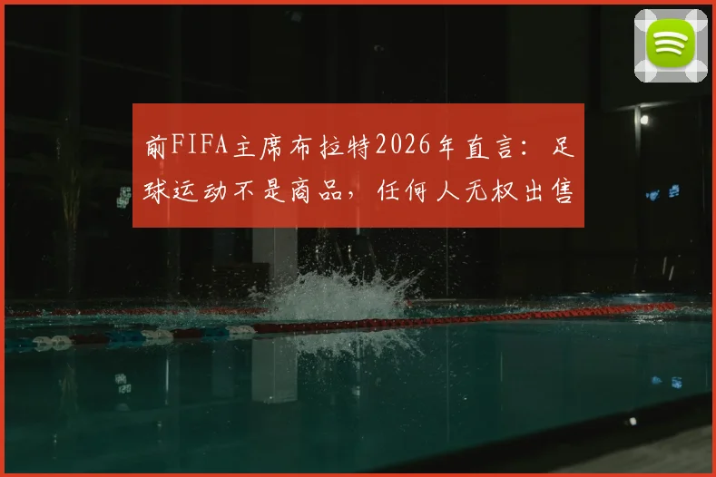 前FIFA主席布拉特2026年直言:足球运动不是商品,任何人无权出售这项全球第一运动